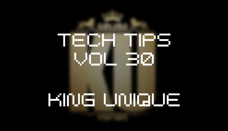 Tech Tips Volume 30 - King Unique