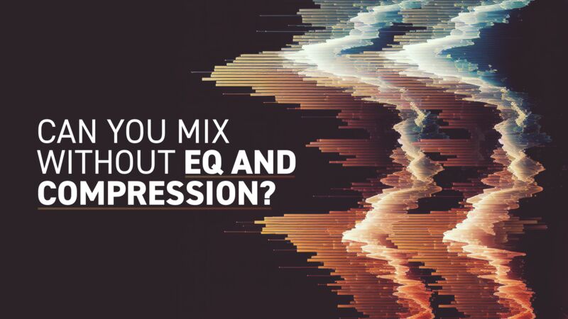 Can you mix without EQ and Compression?