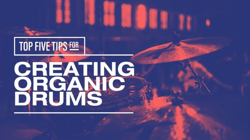 Top 5 Tips For Creating Organic Drums